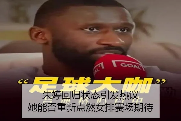 朱婷回归状态引发热议 她能否重新点燃女排赛场期待