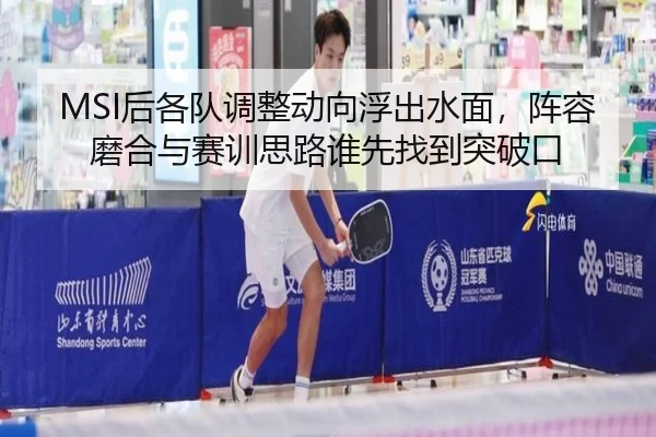 MSI后各队调整动向浮出水面，阵容磨合与赛训思路谁先找到突破口